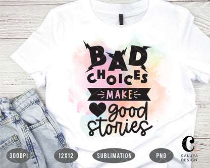 Bad Choices Make Good Stories PNG Sublimation File