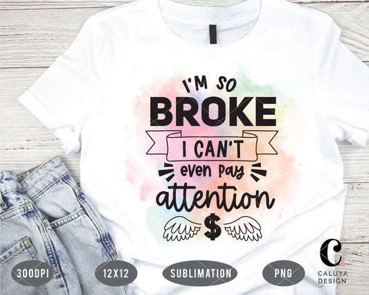 I'm So Broke I Can't Even Pay Attention PNG Sublimation File