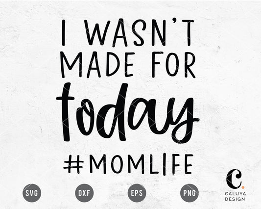 I Wasn't Made For Today #momlife SVG